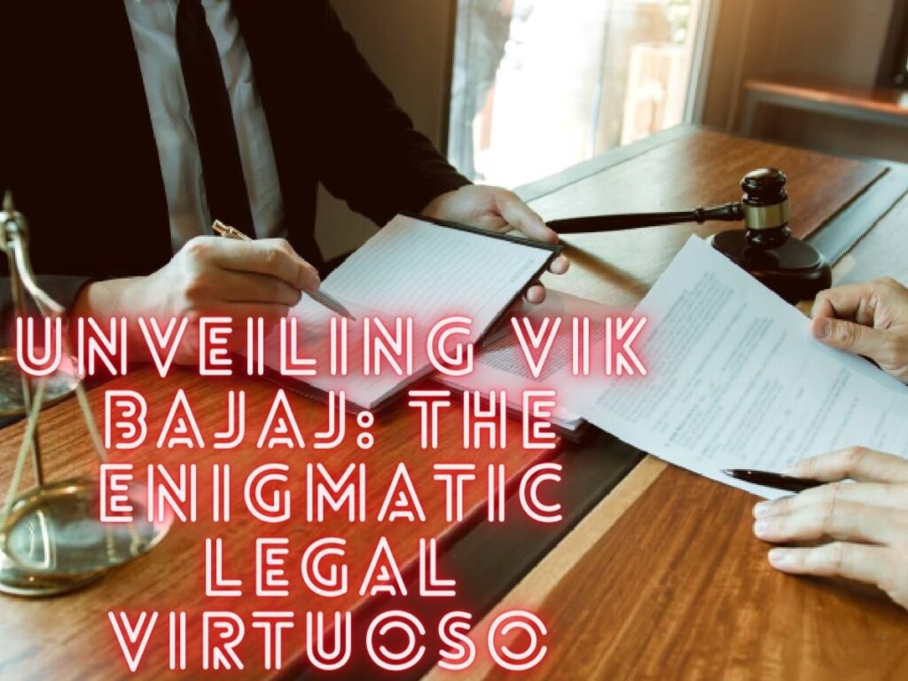 Unveiling Vik Bajaj: The Enigmatic Legal Virtuoso with an Unblemished Trail of Triumphs